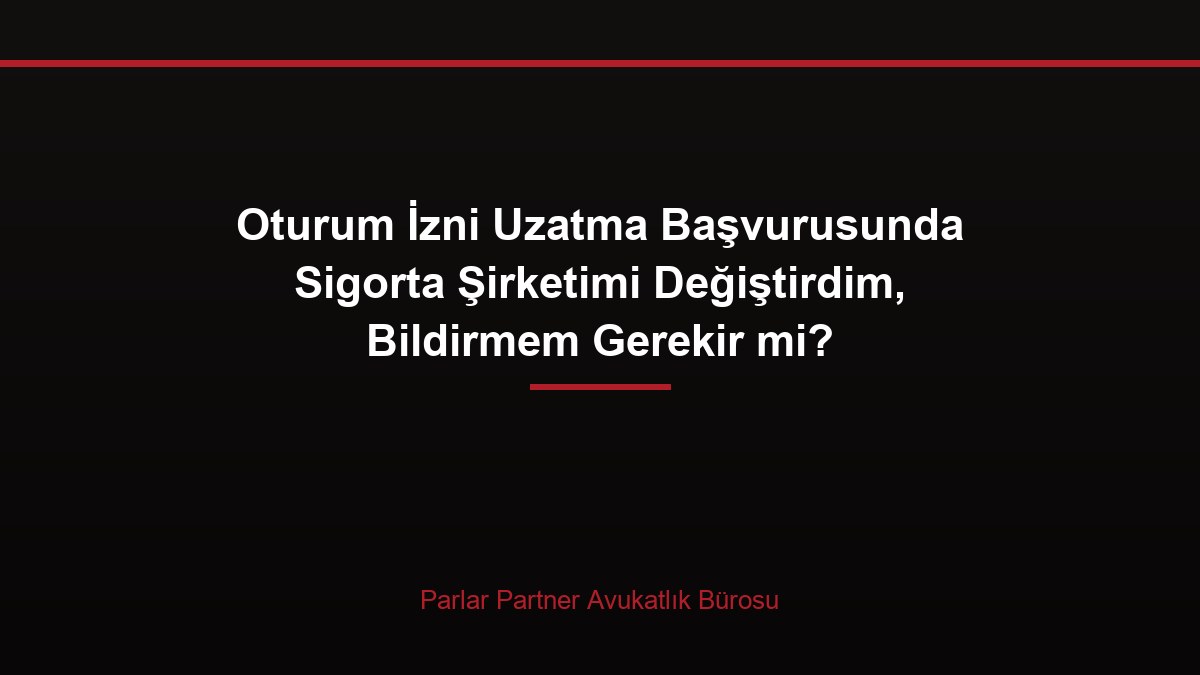 Oturum İzni Uzatma Başvurusunda Sigorta Şirketimi Değiştirdim, Bildirmem Gerekir mi?
