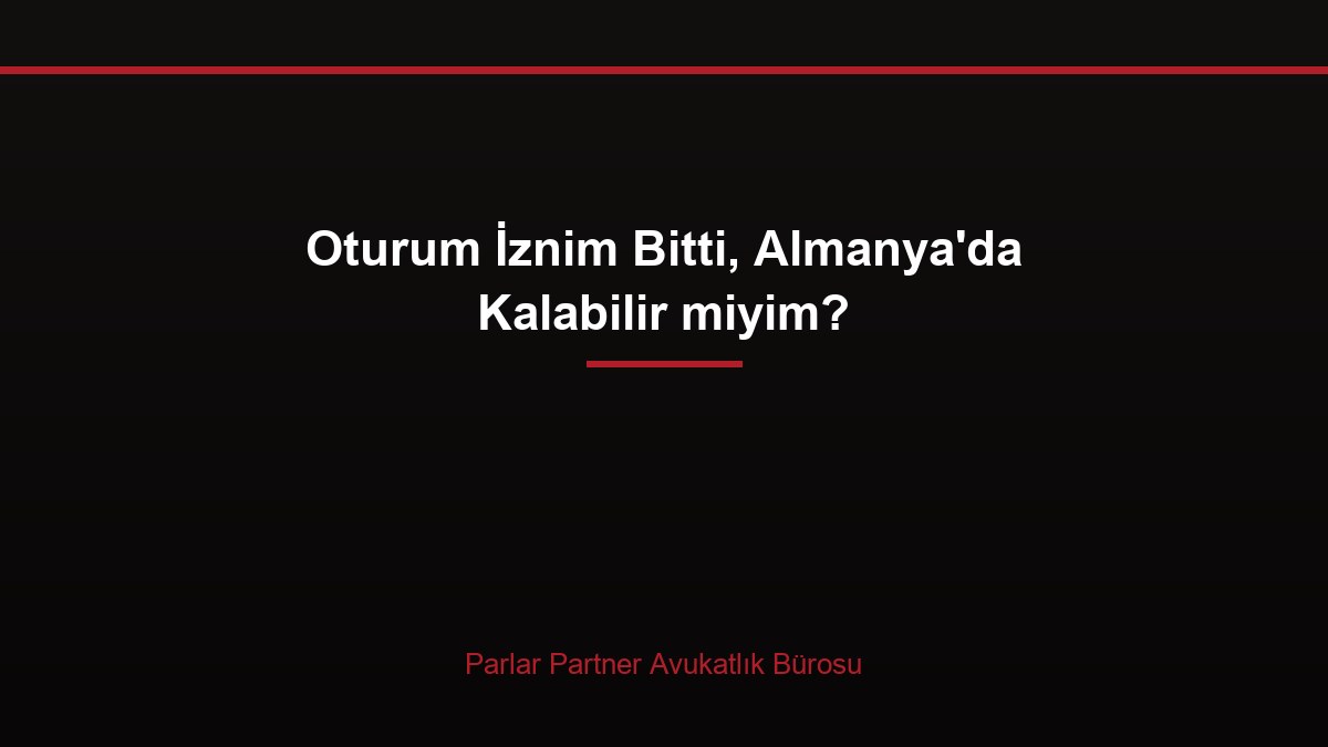 Oturum İznim Bitti, Almanya’da Kalabilir miyim?