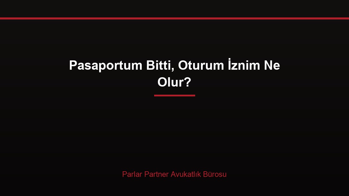 Pasaportum Bitti, Oturum İznim Ne Olur?