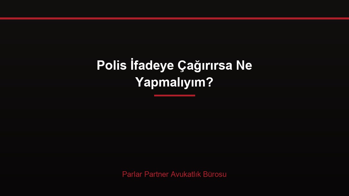 Polis İfadeye Çağırırsa Ne Yapmalıyım?