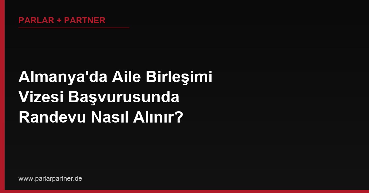 Almanya’da Aile Birleşimi Vizesi Başvurusunda Randevu Nasıl Alınır?