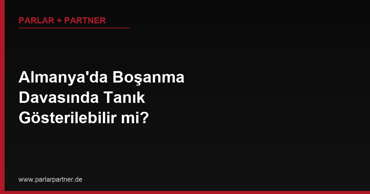 Almanya’da Boşanma Davasında Tanık Gösterilebilir mi?