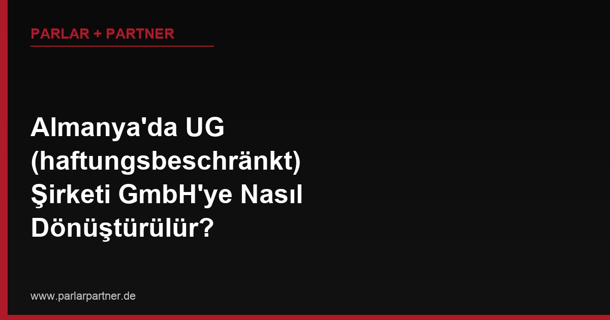 Almanya’da UG (haftungsbeschränkt) Şirketi GmbH’ye Nasıl Dönüştürülür?