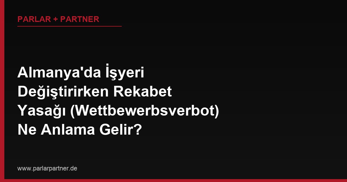 Almanya’da İşyeri Değiştirirken Rekabet Yasağı (Wettbewerbsverbot) Ne Anlama Gelir?