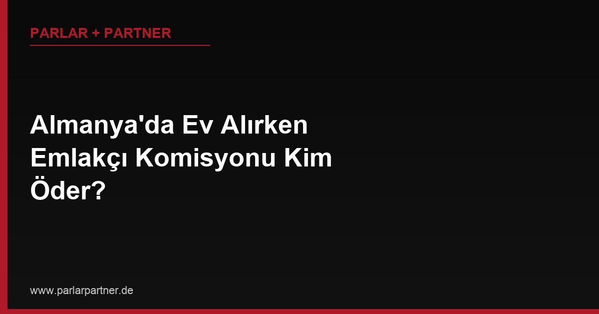 Almanya’da Ev Alırken Emlakçı Komisyonu Kim Öder?