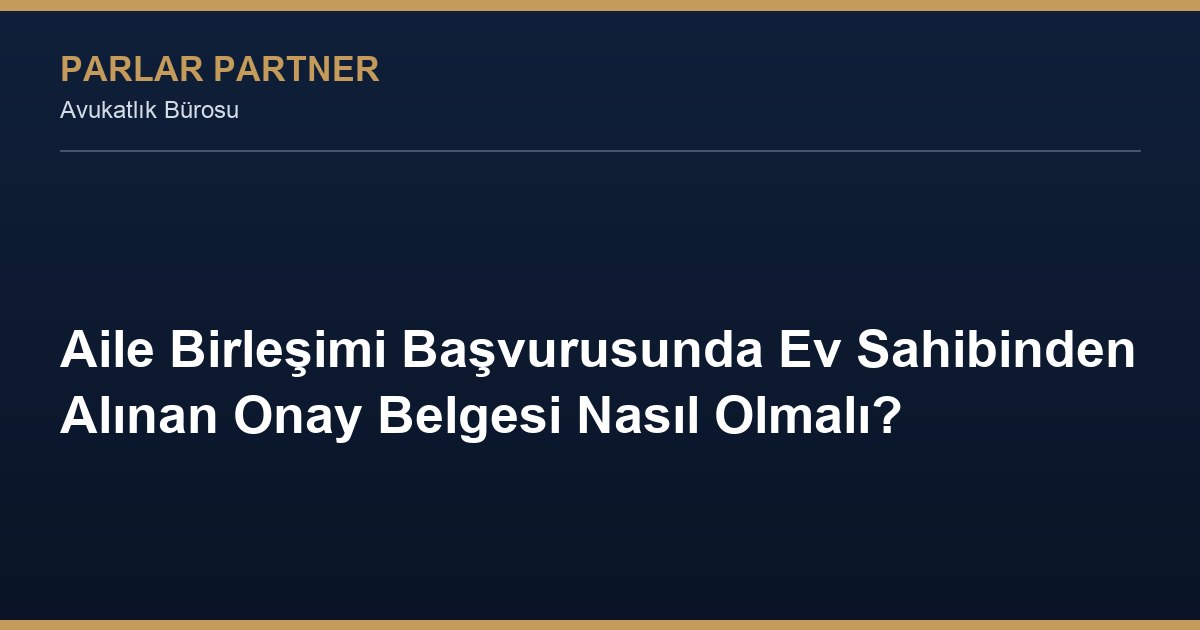 Aile Birleşimi Başvurusunda Ev Sahibinden Alınan Onay Belgesi Nasıl Olmalı?