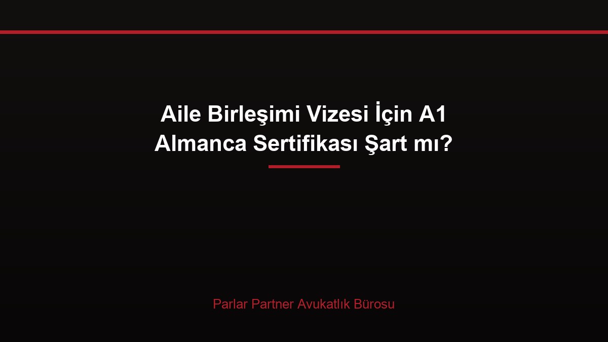 Aile Birleşimi Vizesi İçin A1 Almanca Sertifikası Şart mı?