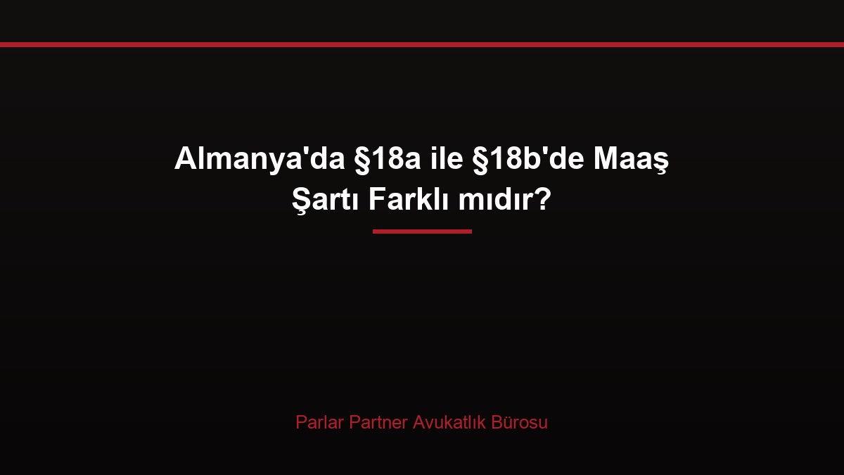 Almanya’da §18a ile §18b’de Maaş Şartı Farklı mıdır?