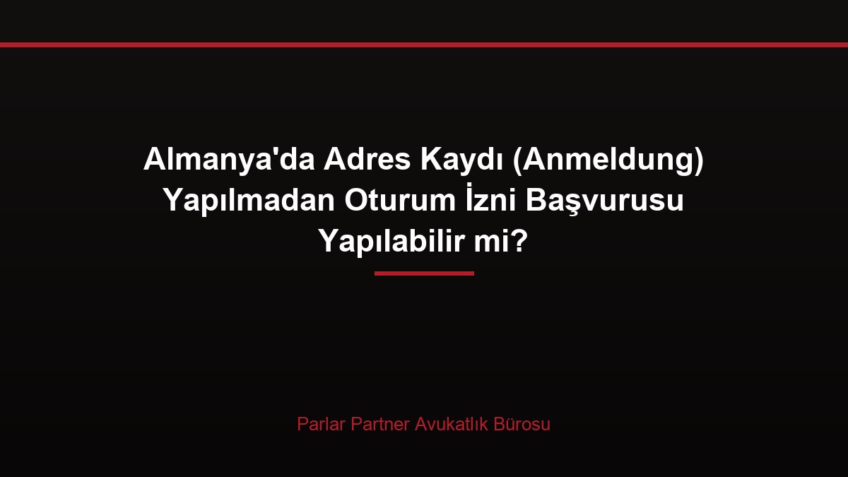 Almanya’da Adres Kaydı (Anmeldung) Yapılmadan Oturum İzni Başvurusu Yapılabilir mi?