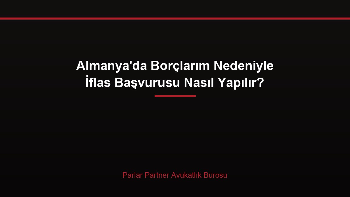Almanya’da Borçlarım Nedeniyle İflas Başvurusu Nasıl Yapılır?