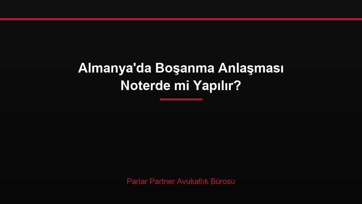 Almanya’da Boşanma Anlaşması Noterde mi Yapılır?