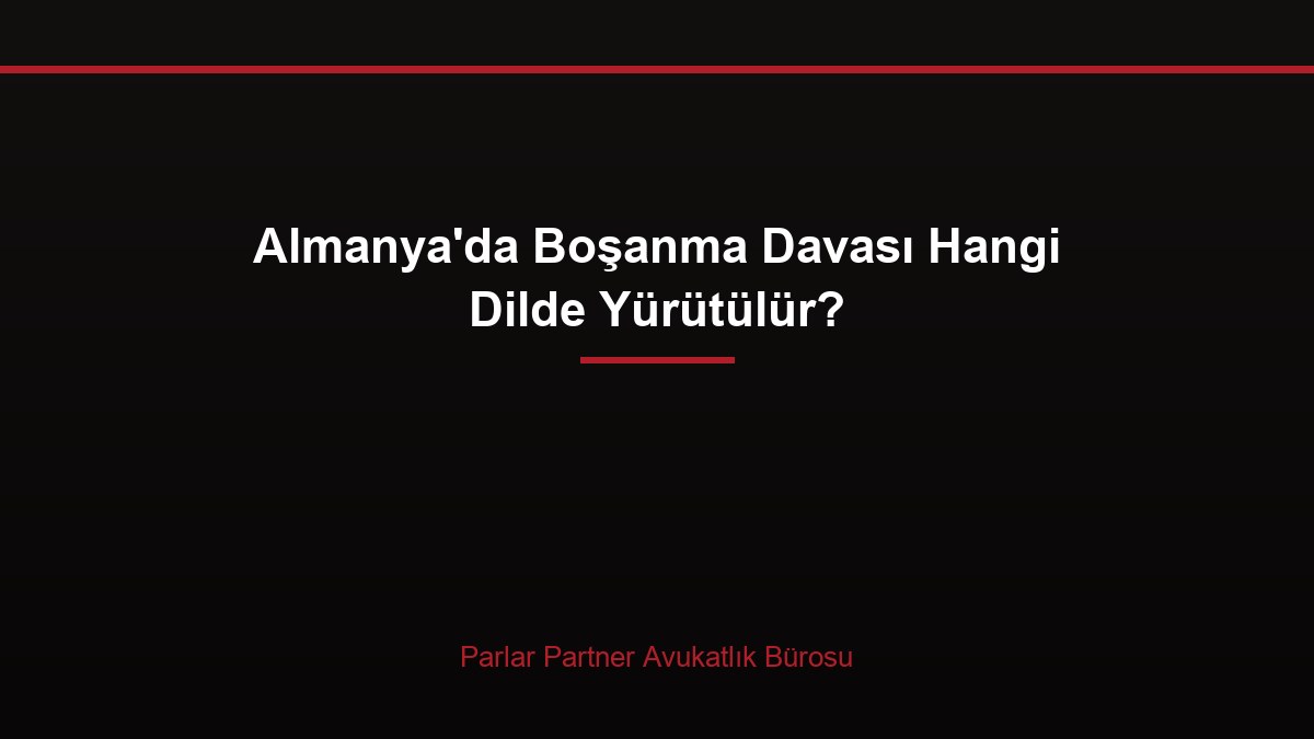 Almanya’da Boşanma Davası Hangi Dilde Yürütülür?
