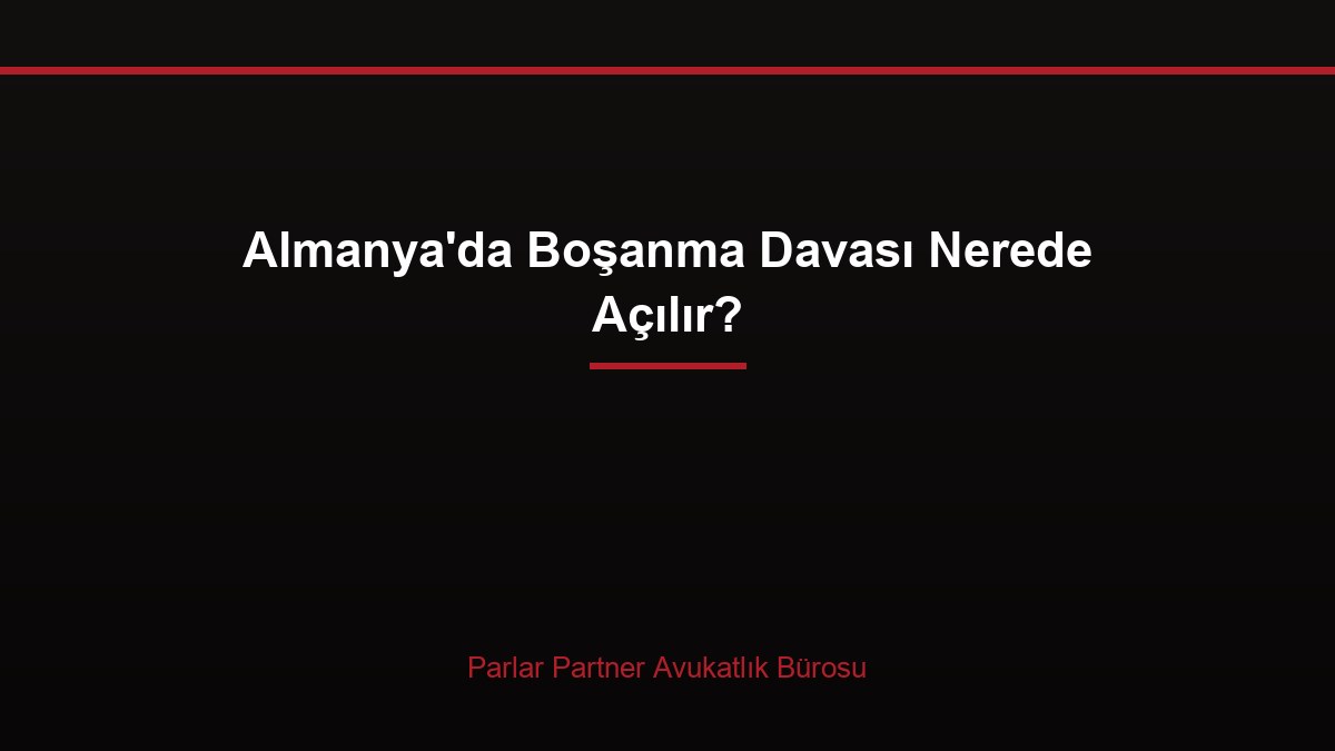 Almanya’da Boşanma Davası Nerede Açılır?