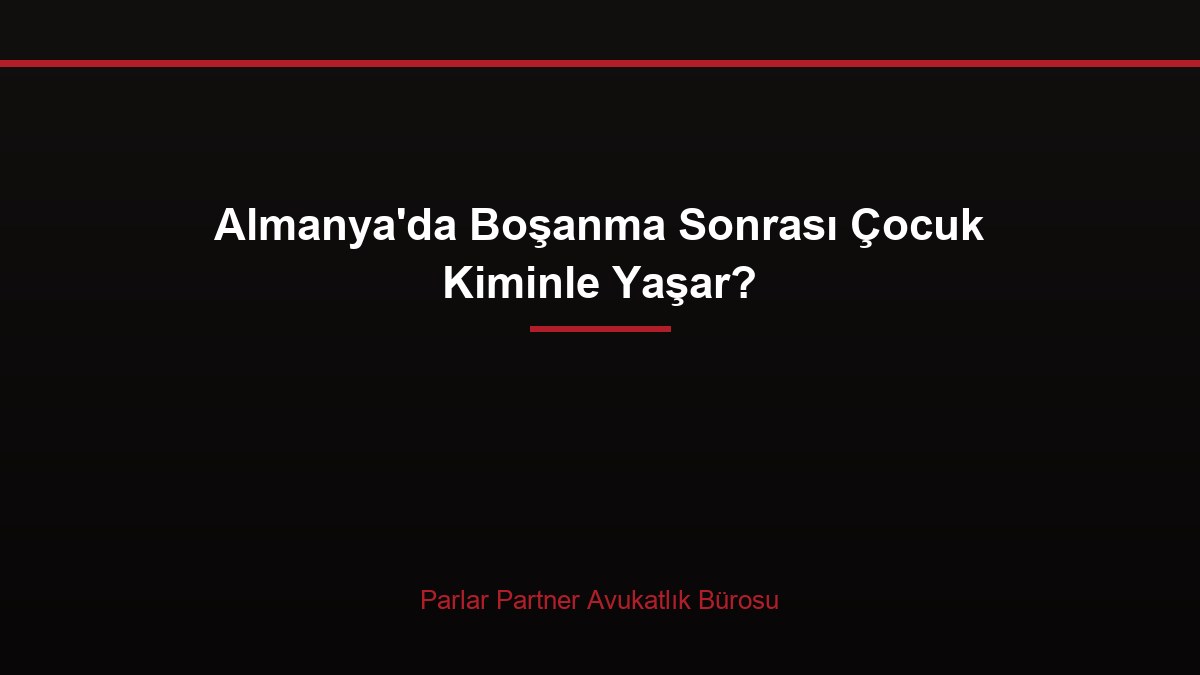 Almanya’da Boşanma Sonrası Çocuk Kiminle Yaşar?