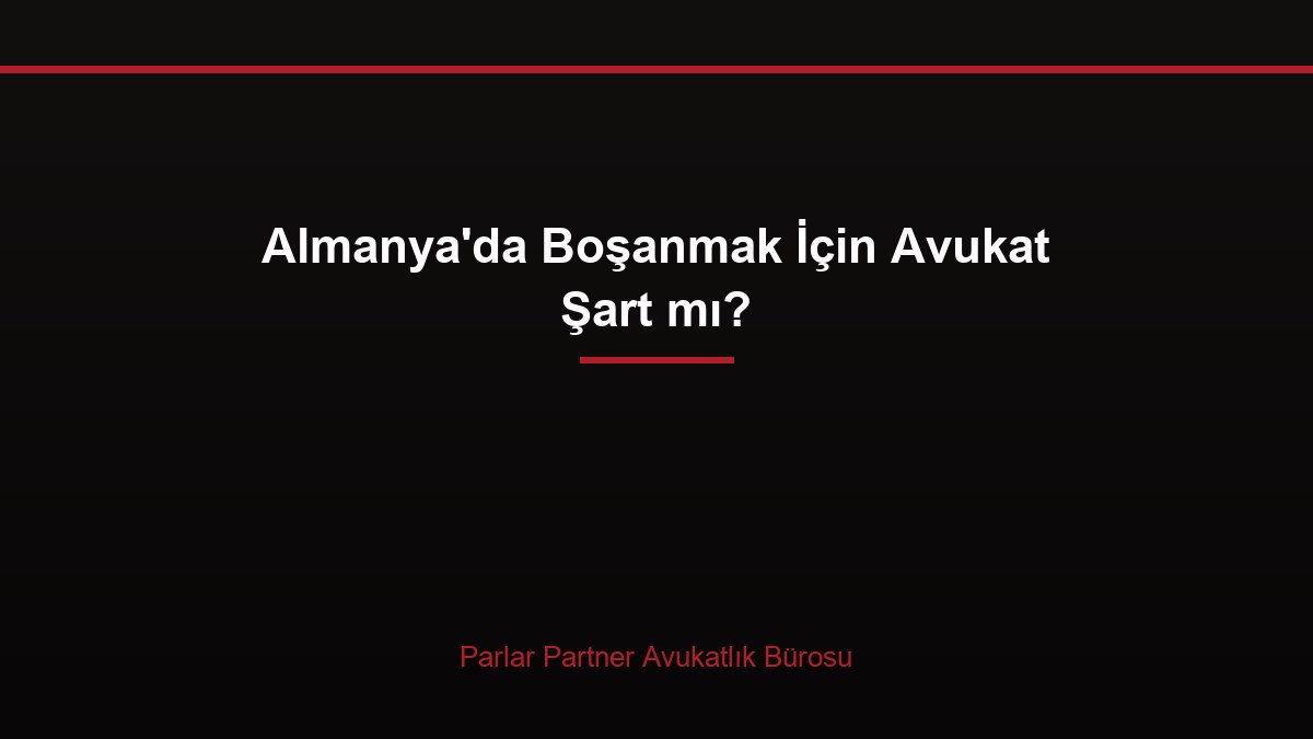 Almanya’da Boşanmak İçin Avukat Şart mı?