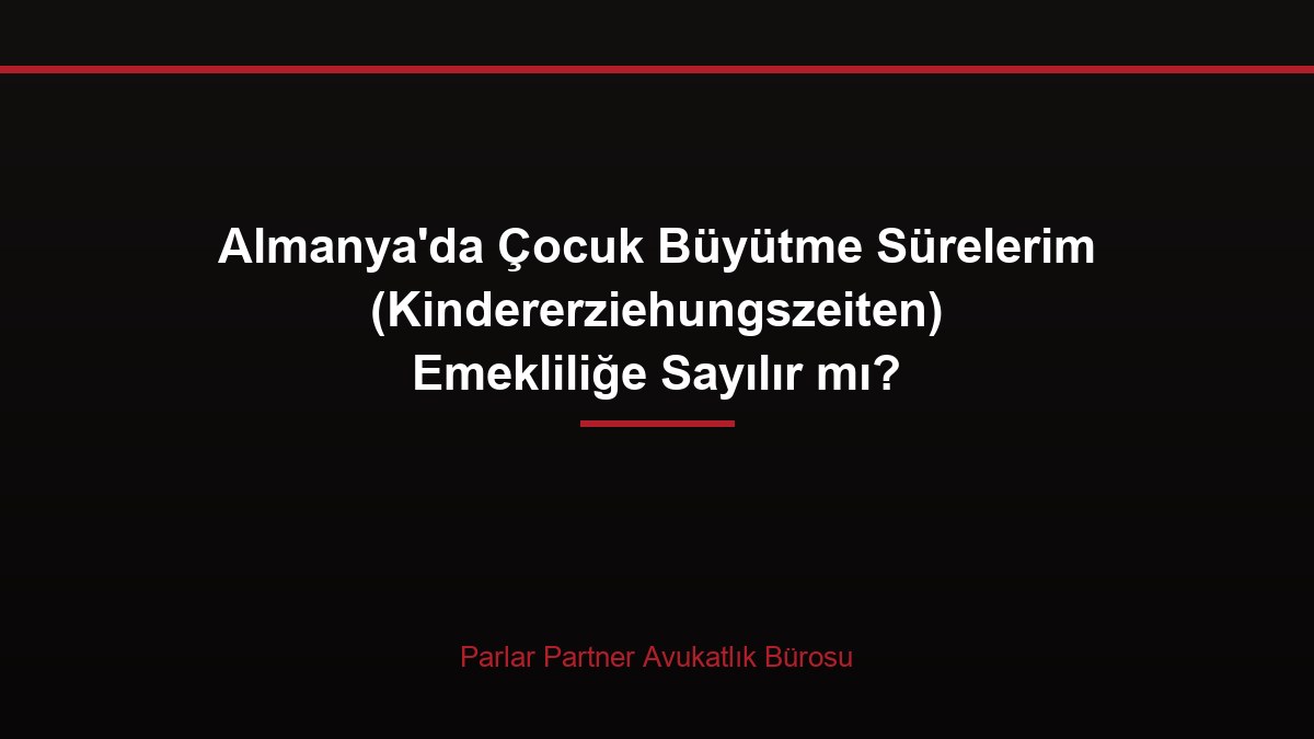 Almanya’da Çocuk Büyütme Sürelerim (Kindererziehungszeiten) Emekliliğe Sayılır mı?