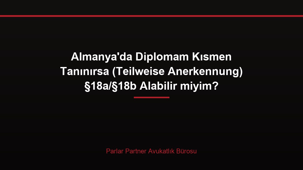 Almanya’da Diplomam Kısmen Tanınırsa (Teilweise Anerkennung) §18a/§18b Alabilir miyim?