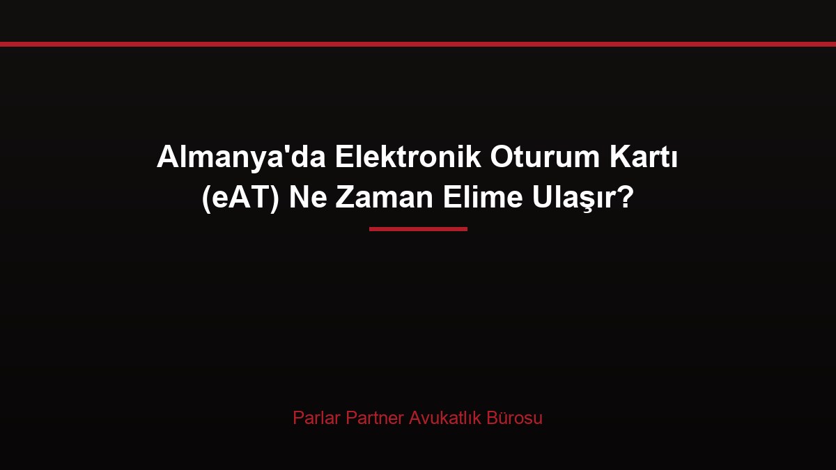 Almanya’da Elektronik Oturum Kartı (eAT) Ne Zaman Elime Ulaşır?