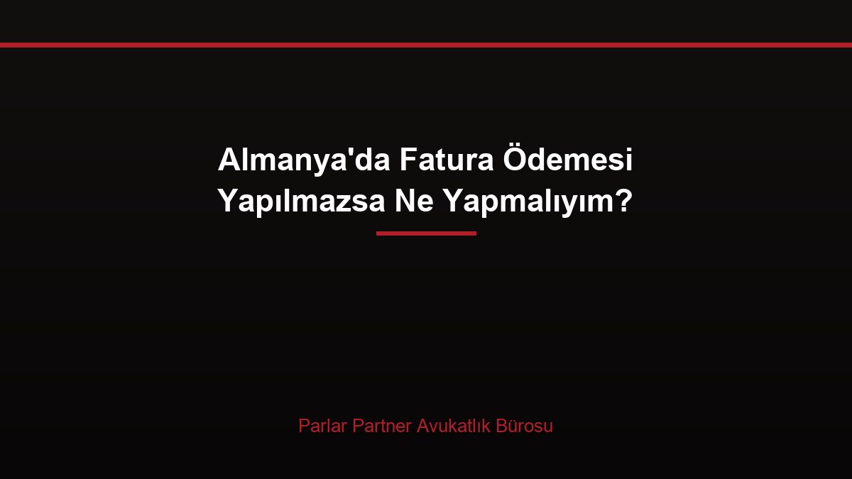 Almanya’da Fatura Ödemesi Yapılmazsa Ne Yapmalıyım?