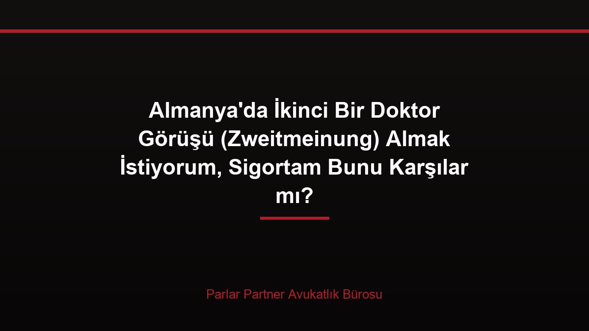 Almanya’da İkinci Bir Doktor Görüşü (Zweitmeinung) Almak İstiyorum, Sigortam Bunu Karşılar mı?