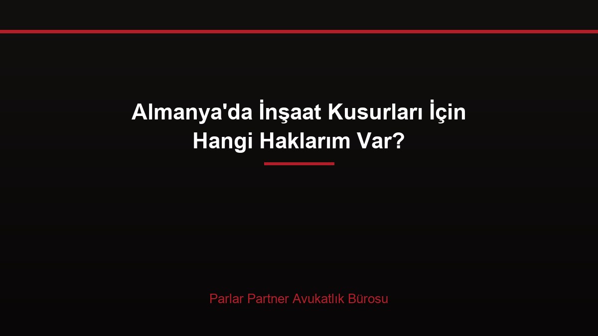 Almanya’da İnşaat Kusurları İçin Hangi Haklarım Var?