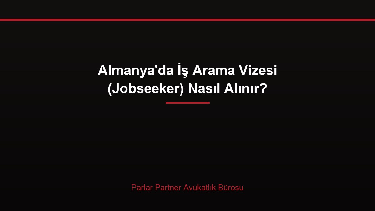 Almanya’da İş Arama Vizesi (Jobseeker) Nasıl Alınır?