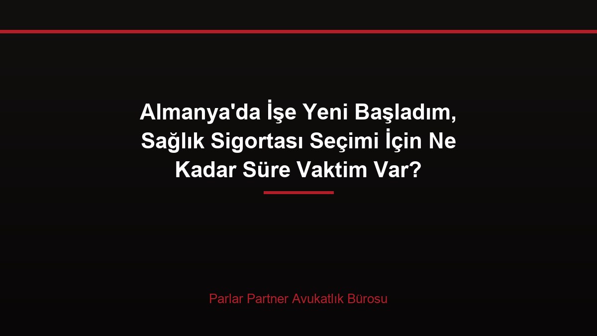 Almanya’da İşe Yeni Başladım, Sağlık Sigortası Seçimi İçin Ne Kadar Süre Vaktim Var?