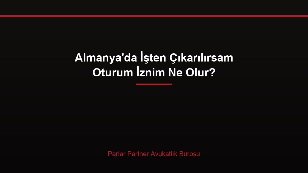 Almanya’da İşten Çıkarılırsam Oturum İznim Ne Olur?