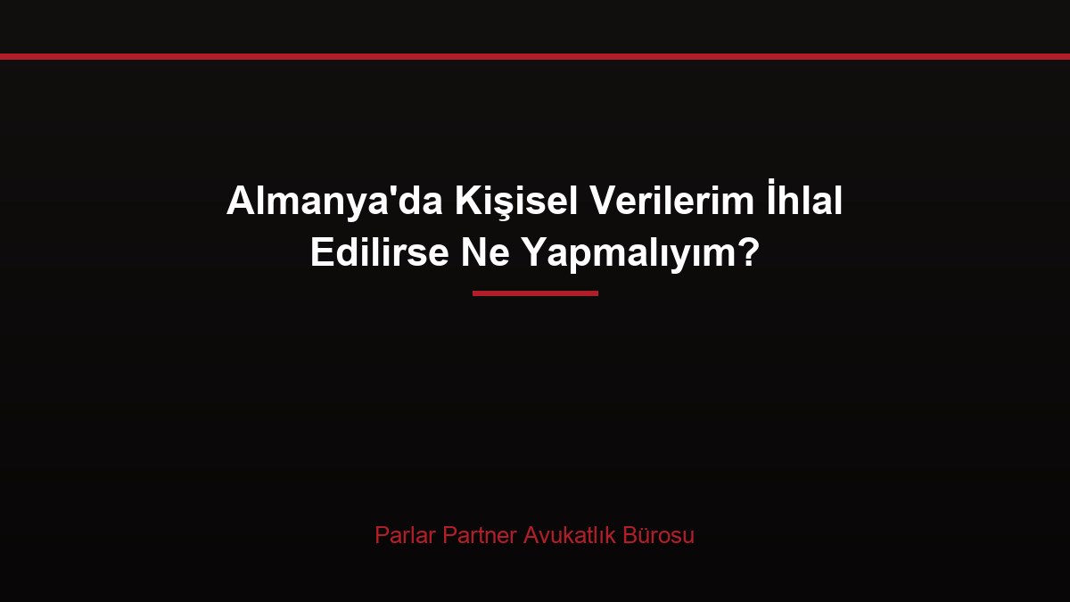 Almanya’da Kişisel Verilerim İhlal Edilirse Ne Yapmalıyım?