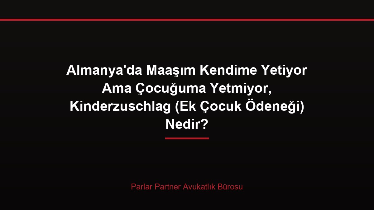 Almanya’da Maaşım Kendime Yetiyor Ama Çocuğuma Yetmiyor, Kinderzuschlag (Ek Çocuk Ödeneği) Nedir?