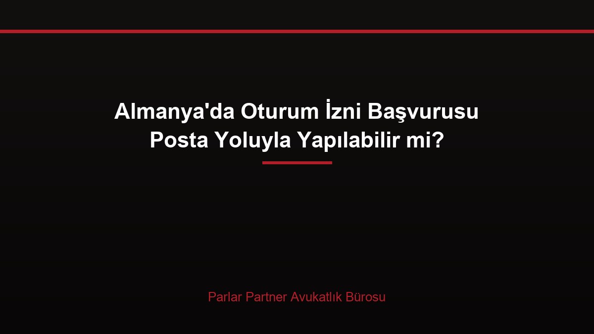 Almanya’da Oturum İzni Başvurusu Posta Yoluyla Yapılabilir mi?