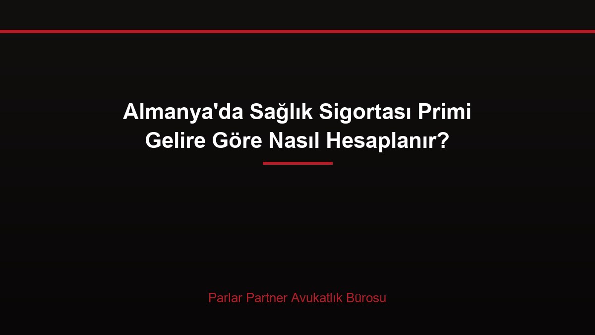 Almanya’da Sağlık Sigortası Primi Gelire Göre Nasıl Hesaplanır?