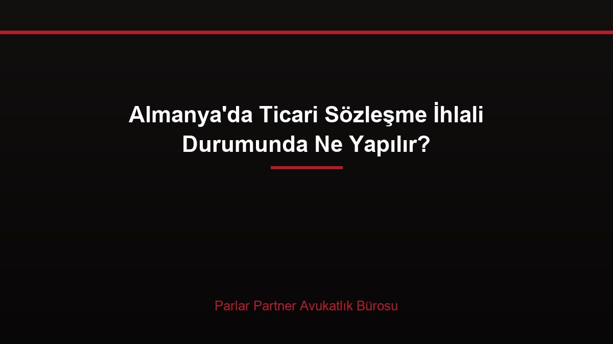 Almanya’da Ticari Sözleşme İhlali Durumunda Ne Yapılır?