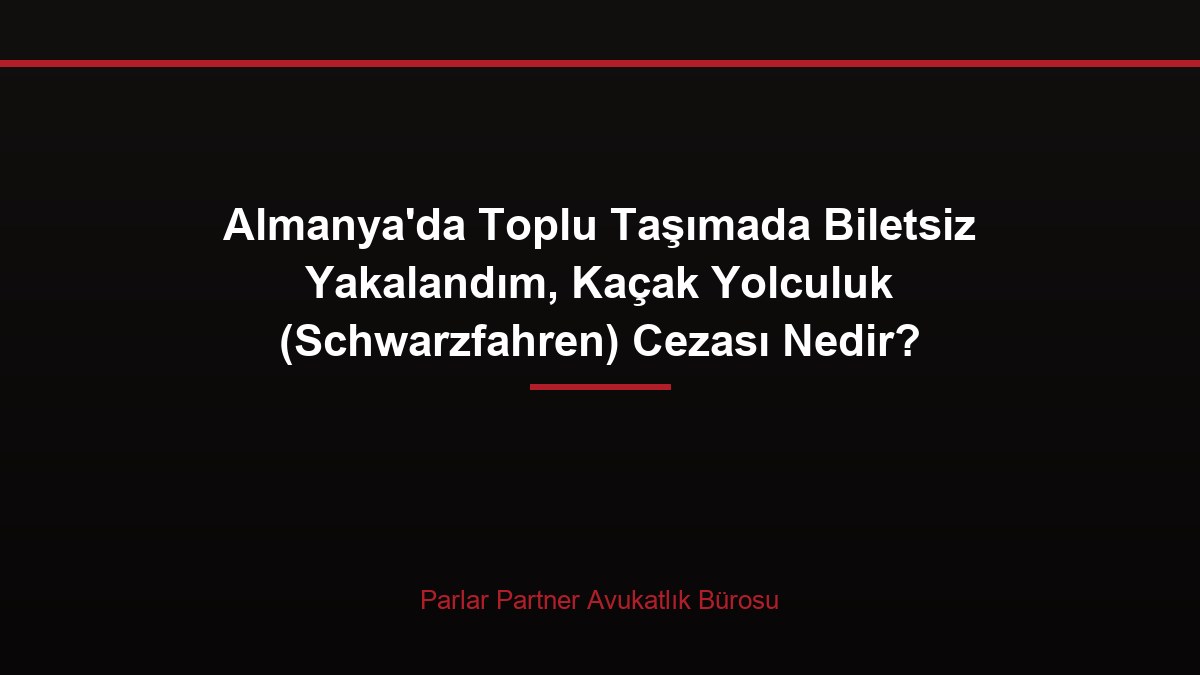 Almanya’da Toplu Taşımada Biletsiz Yakalandım, Kaçak Yolculuk (Schwarzfahren) Cezası Nedir?