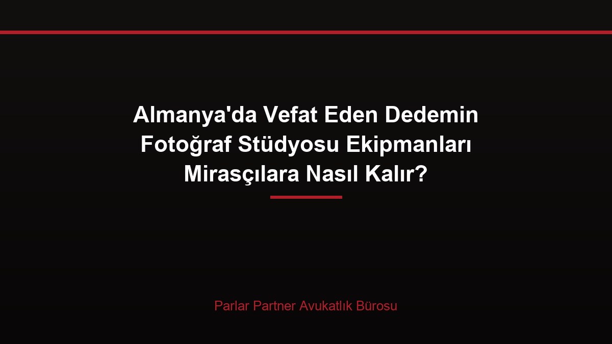 Almanya’da Vefat Eden Dedemin Fotoğraf Stüdyosu Ekipmanları Mirasçılara Nasıl Kalır?