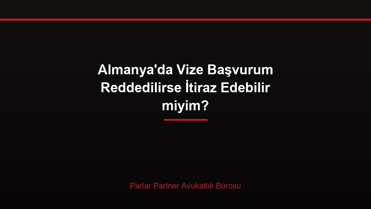 Almanya’da Vize Başvurum Reddedilirse İtiraz Edebilir miyim?