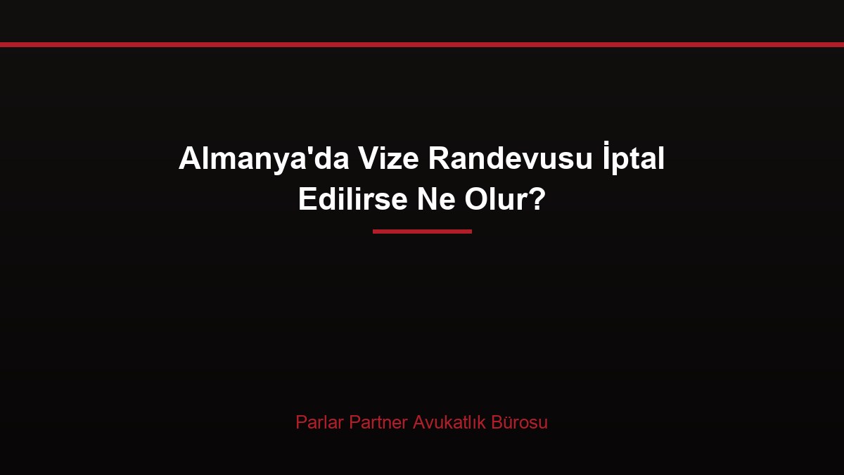 Almanya’da Vize Randevusu İptal Edilirse Ne Olur?