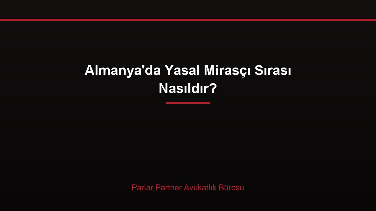 Almanya’da Yasal Mirasçı Sırası Nasıldır?