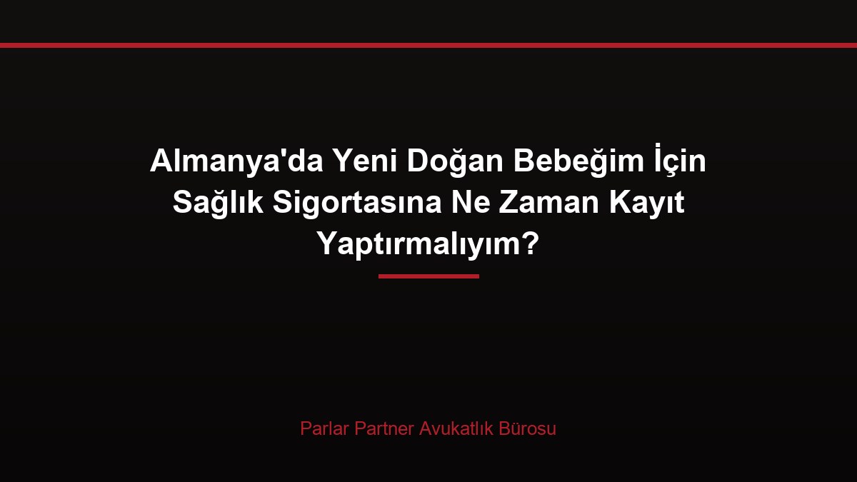 Almanya’da Yeni Doğan Bebeğim İçin Sağlık Sigortasına Ne Zaman Kayıt Yaptırmalıyım?