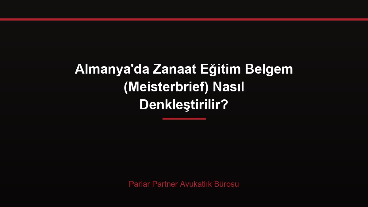 Almanya’da Zanaat Eğitim Belgem (Meisterbrief) Nasıl Denkleştirilir?