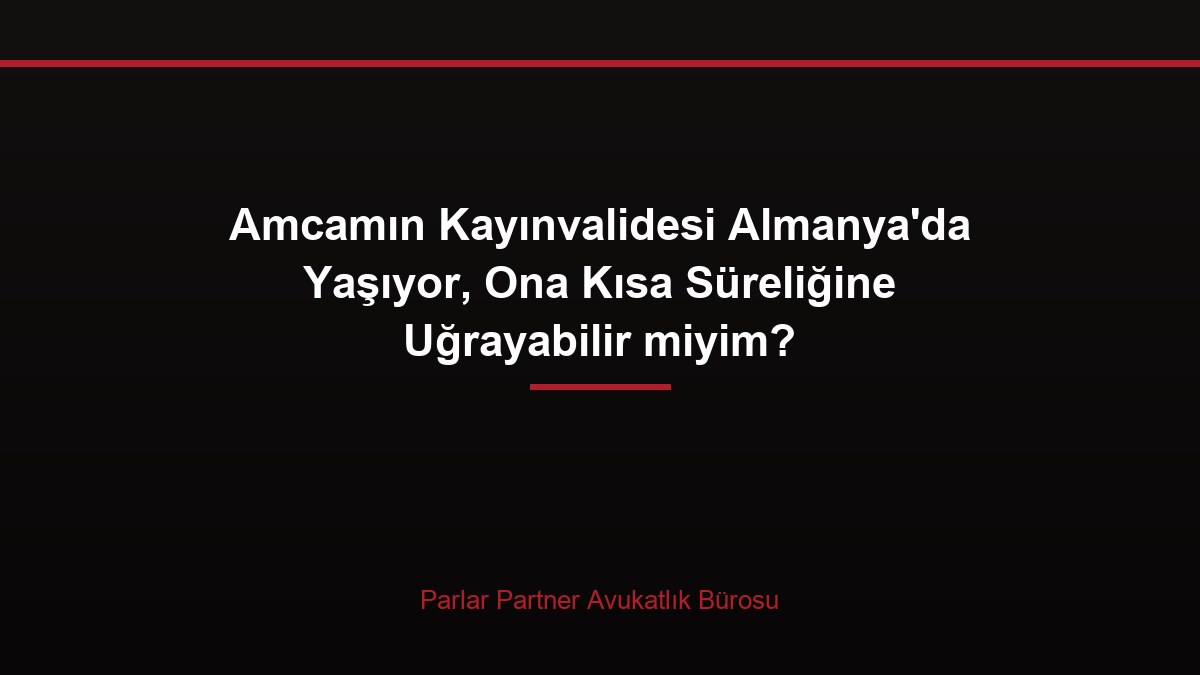 Amcamın Kayınvalidesi Almanya’da Yaşıyor, Ona Kısa Süreliğine Uğrayabilir miyim?