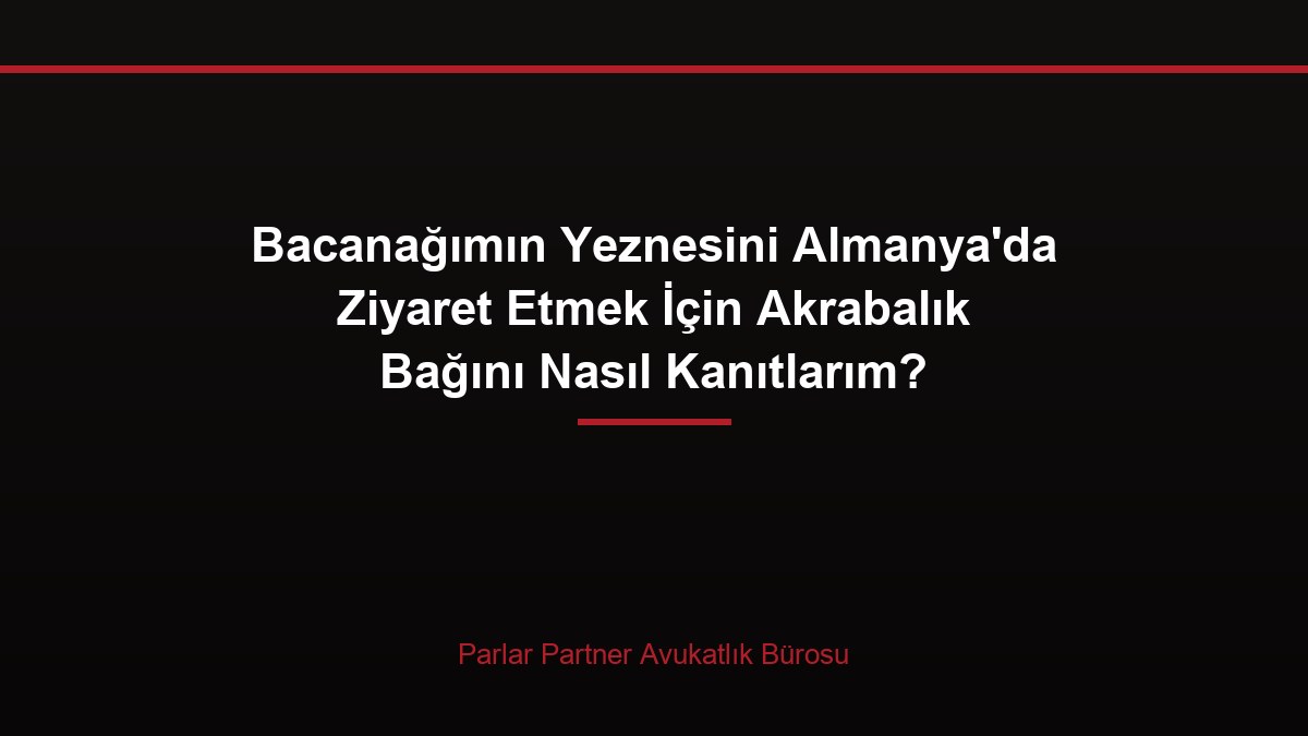 Bacanağımın Yeznesini Almanya’da Ziyaret Etmek İçin Akrabalık Bağını Nasıl Kanıtlarım?