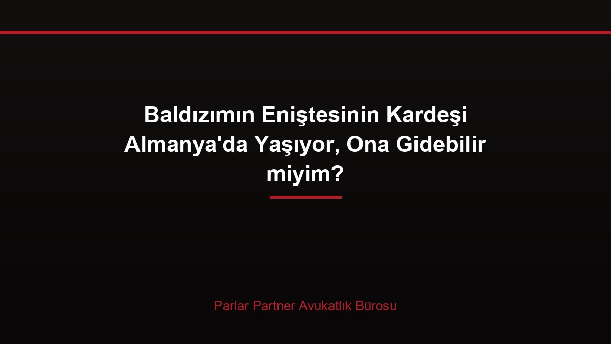 Baldızımın Eniştesinin Kardeşi Almanya’da Yaşıyor, Ona Gidebilir miyim?