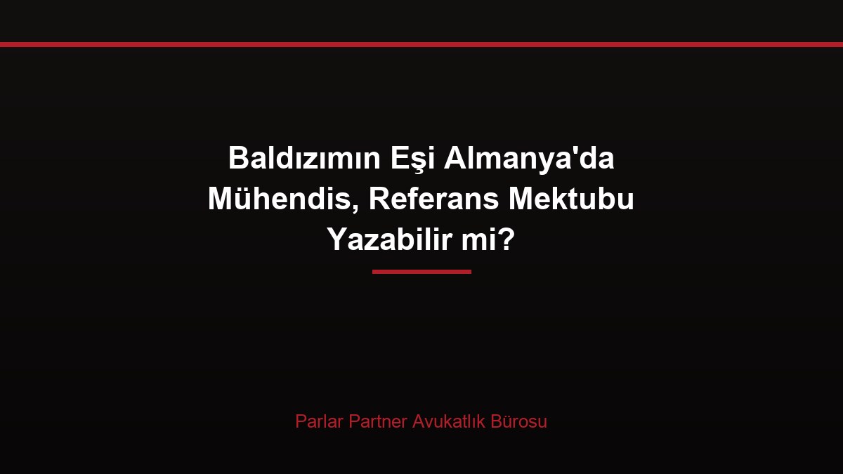 Baldızımın Eşi Almanya’da Mühendis, Referans Mektubu Yazabilir mi?