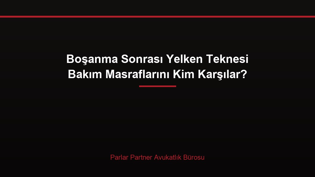 Boşanma Sonrası Yelken Teknesi Bakım Masraflarını Kim Karşılar?