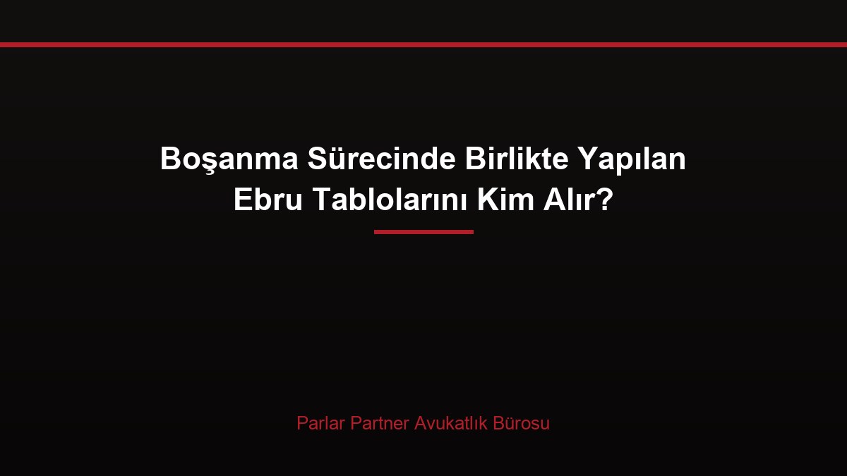 Boşanma Sürecinde Birlikte Yapılan Ebru Tablolarını Kim Alır?