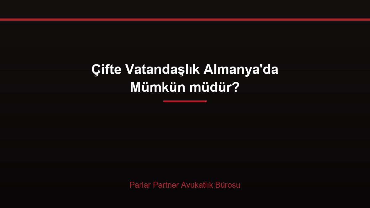 Çifte Vatandaşlık Almanya’da Mümkün müdür?