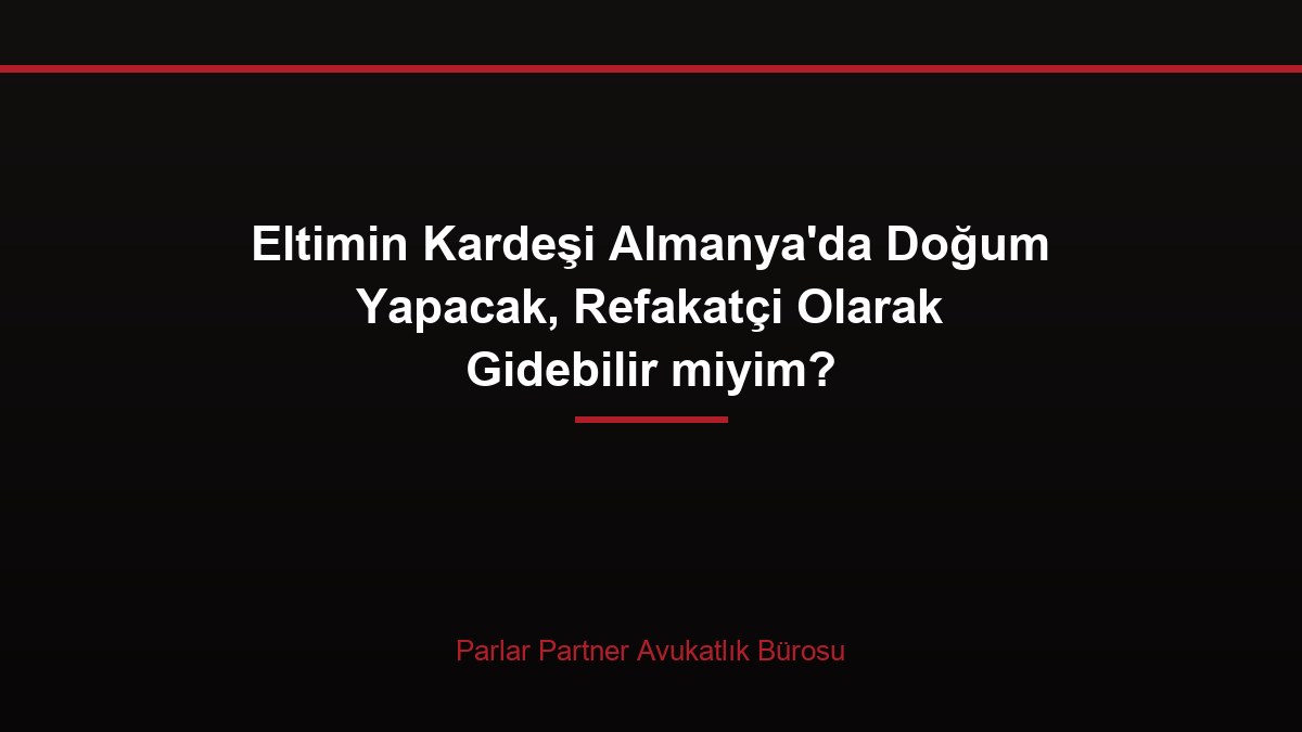 Eltimin Kardeşi Almanya’da Doğum Yapacak, Refakatçi Olarak Gidebilir miyim?