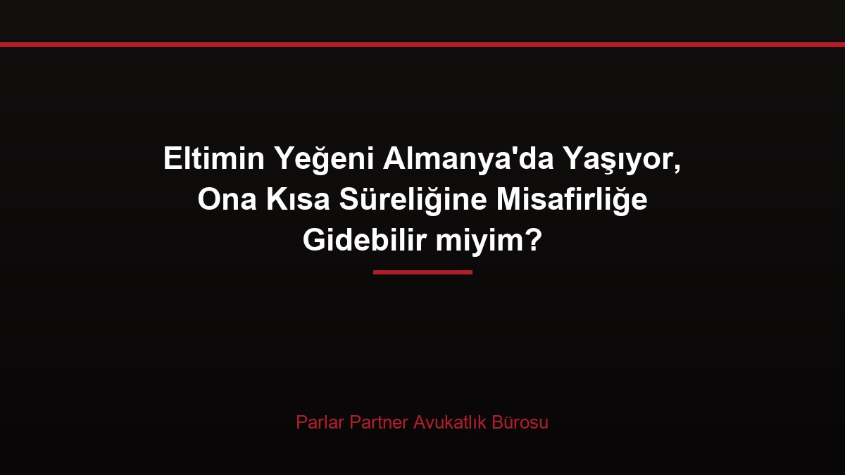 Eltimin Yeğeni Almanya’da Yaşıyor, Ona Kısa Süreliğine Misafirliğe Gidebilir miyim?