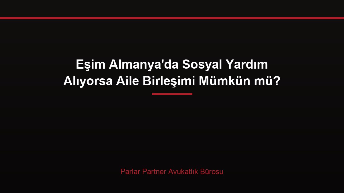 Eşim Almanya’da Sosyal Yardım Alıyorsa Aile Birleşimi Mümkün mü?